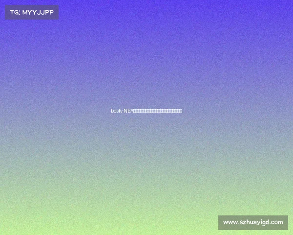 bestv NBA赛事高清直播全程激情呈现共享篮球巅峰时刻