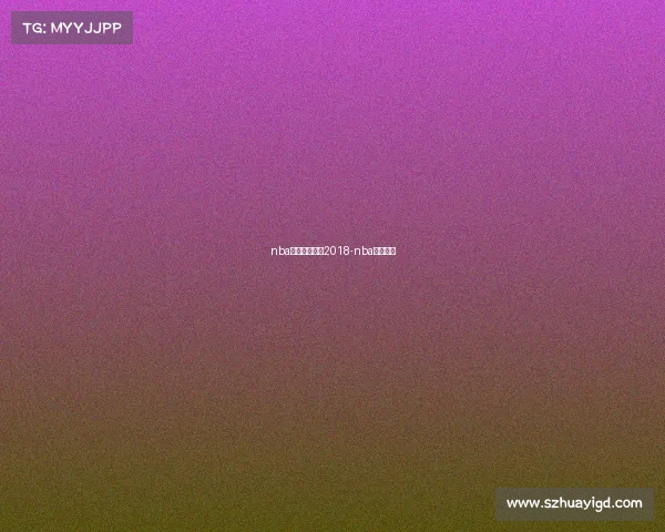 nba明日赛事预告2018-nba明日对战